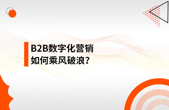 B2B數(shù)字化營銷如何乘風(fēng)破浪？