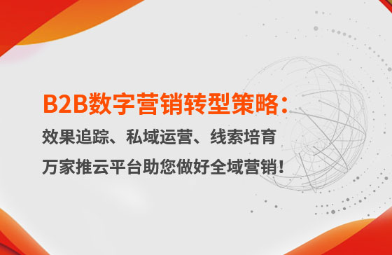 B2B數(shù)字營銷轉型策略：渠道效果追蹤、私域流量運營、自動化線索培育 | 萬家推云平臺助您做好全域營銷！